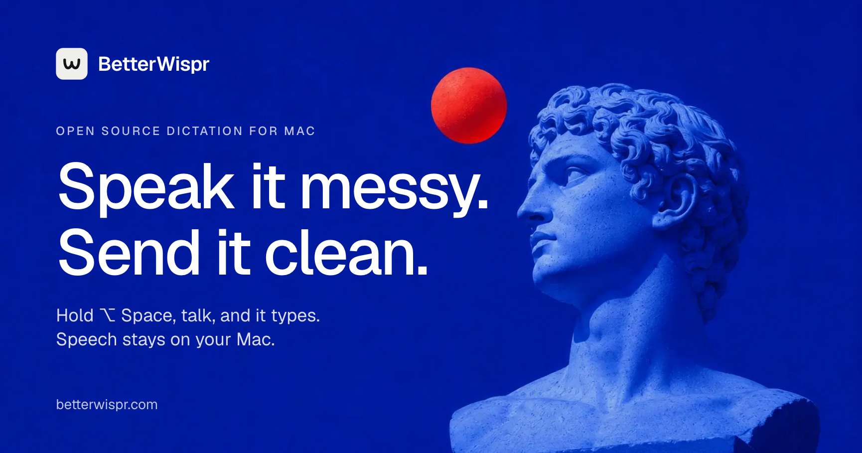 BetterWispr. Speak it messy. Send it clean. Open source dictation for Mac, with speech that stays on your Mac.
